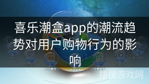 喜乐潮盒app的潮流趋势对用户购物行为的影响