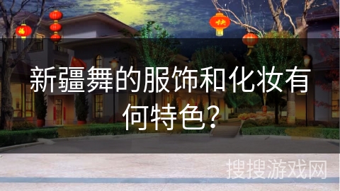 新疆舞的服饰和化妆有何特色？