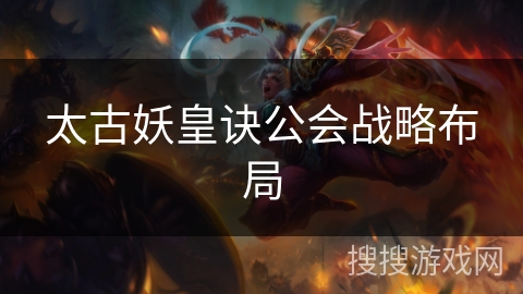 太古妖皇诀公会战略布局