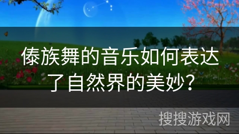 傣族舞的音乐如何表达了自然界的美妙？