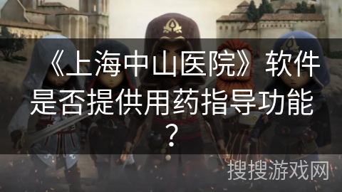 《上海中山医院》软件是否提供用药指导功能？