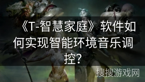 《T-智慧家庭》软件如何实现智能环境音乐调控？