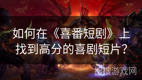 如何在《喜番短剧》上找到高分的喜剧短片？