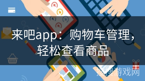 来吧app：购物车管理，轻松查看商品