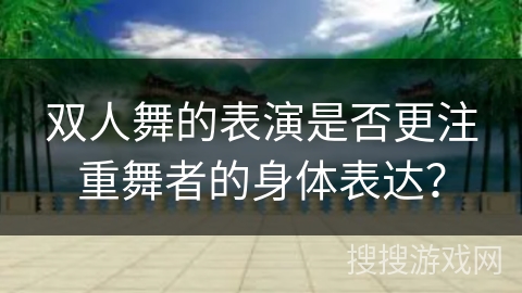 双人舞的表演是否更注重舞者的身体表达？