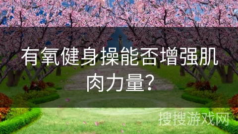 有氧健身操能否增强肌肉力量？