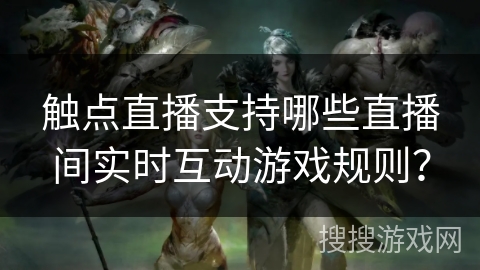 触点直播支持哪些直播间实时互动游戏规则？