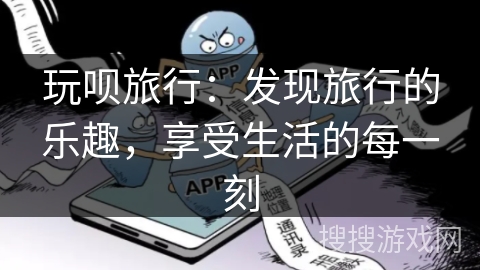 玩呗旅行：发现旅行的乐趣，享受生活的每一刻