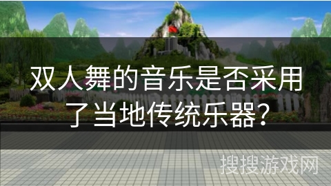 双人舞的音乐是否采用了当地传统乐器？
