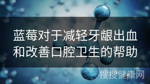 蓝莓对于减轻牙龈出血和改善口腔卫生的帮助