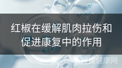 红椒在缓解肌肉拉伤和促进康复中的作用