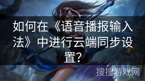 如何在《语音播报输入法》中进行云端同步设置？