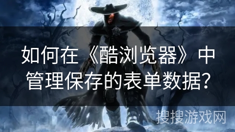 如何在《酷浏览器》中管理保存的表单数据？