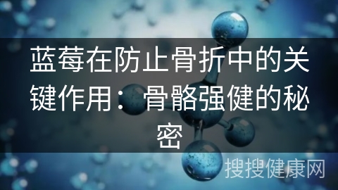 蓝莓在防止骨折中的关键作用：骨骼强健的秘密