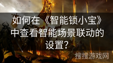 如何在《智能锁小宝》中查看智能场景联动的设置？