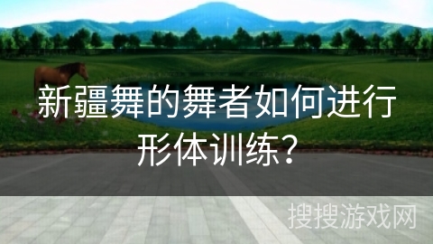 新疆舞的舞者如何进行形体训练？
