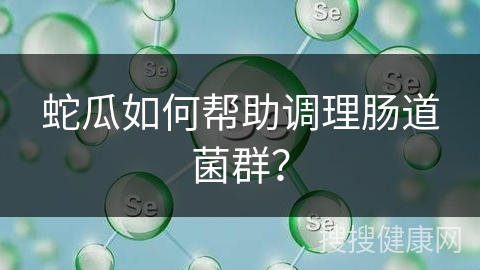 蛇瓜如何帮助调理肠道菌群？