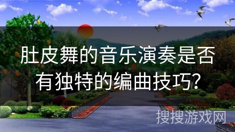 肚皮舞的音乐演奏是否有独特的编曲技巧？