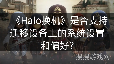 《Halo换机》是否支持迁移设备上的系统设置和偏好？