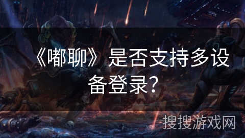 《嘟聊》是否支持多设备登录？