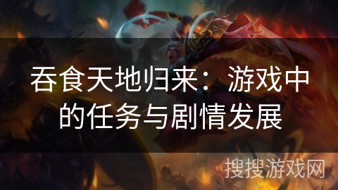 吞食天地归来：游戏中的任务与剧情发展