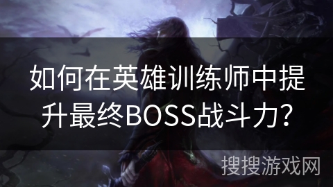 如何在英雄训练师中提升最终BOSS战斗力？