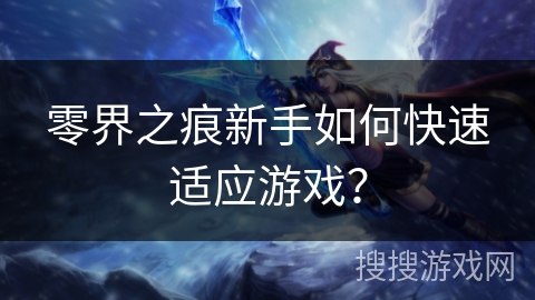 零界之痕新手如何快速适应游戏？