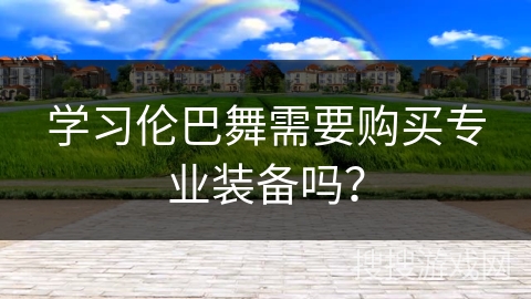 学习伦巴舞需要购买专业装备吗？