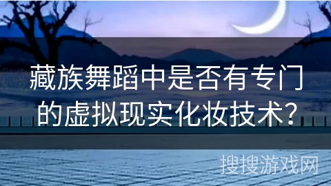 藏族舞蹈中是否有专门的虚拟现实化妆技术？