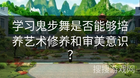 学习鬼步舞是否能够培养艺术修养和审美意识？