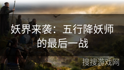 妖界来袭：五行降妖师的最后一战