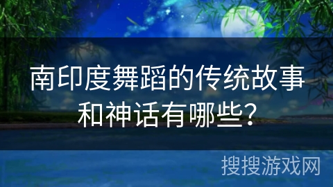 南印度舞蹈的传统故事和神话有哪些？