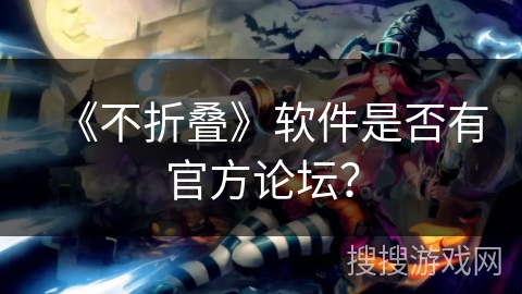 《不折叠》软件是否有官方论坛？