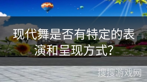 现代舞是否有特定的表演和呈现方式？
