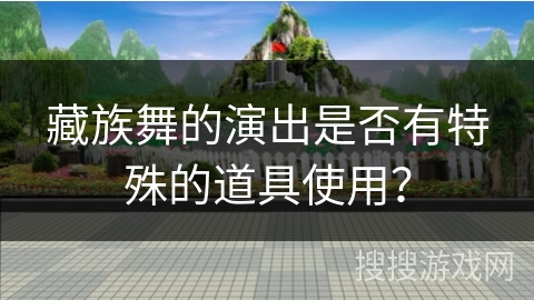藏族舞的演出是否有特殊的道具使用？