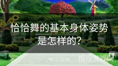 恰恰舞的基本身体姿势是怎样的？