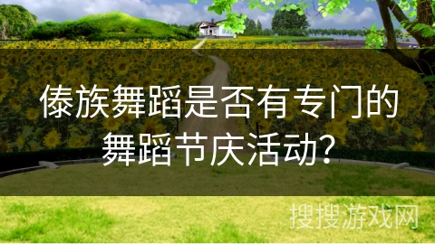 傣族舞蹈是否有专门的舞蹈节庆活动？