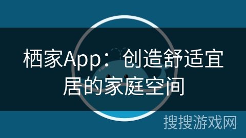 栖家App：创造舒适宜居的家庭空间