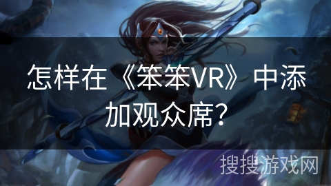 怎样在《笨笨VR》中添加观众席？