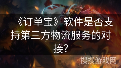 《订单宝》软件是否支持第三方物流服务的对接？