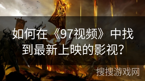 如何在《97视频》中找到最新上映的影视？