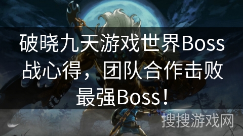破晓九天游戏世界Boss战心得，团队合作击败最强Boss！