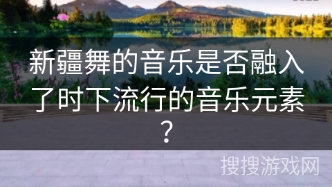 新疆舞的音乐是否融入了时下流行的音乐元素？