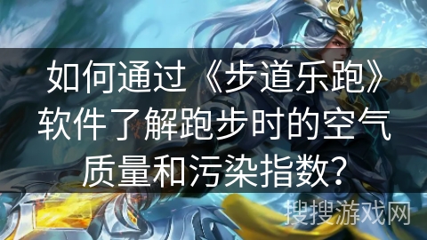 如何通过《步道乐跑》软件了解跑步时的空气质量和污染指数？