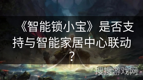 《智能锁小宝》是否支持与智能家居中心联动？