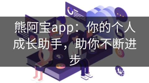 熊阿宝app：你的个人成长助手，助你不断进步