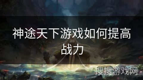 神途天下游戏如何提高战力