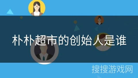 朴朴超市的创始人是谁 朴朴超市的创始人是谁