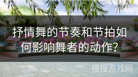 抒情舞的节奏和节拍如何影响舞者的动作？