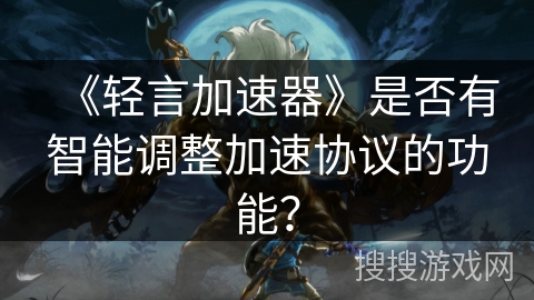 《轻言加速器》是否有智能调整加速协议的功能？